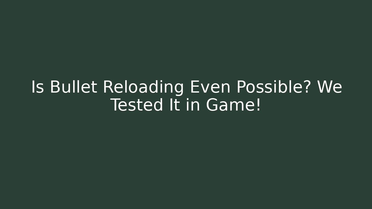 Is Bullet Reloading Even Possible? We Tested It in Game!