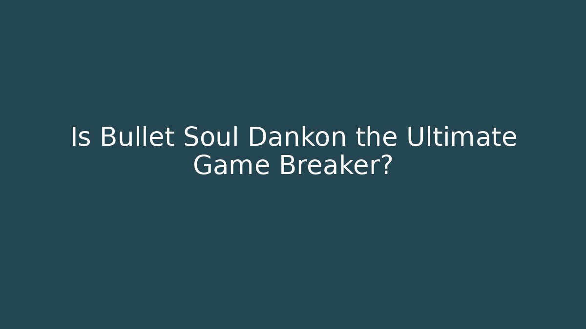 Is Bullet Soul Dankon the Ultimate Game Breaker?