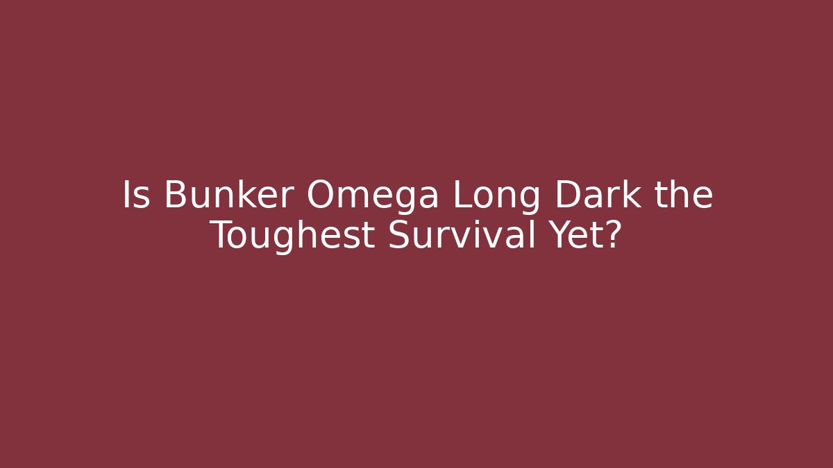 Is Bunker Omega Long Dark the Toughest Survival Yet?