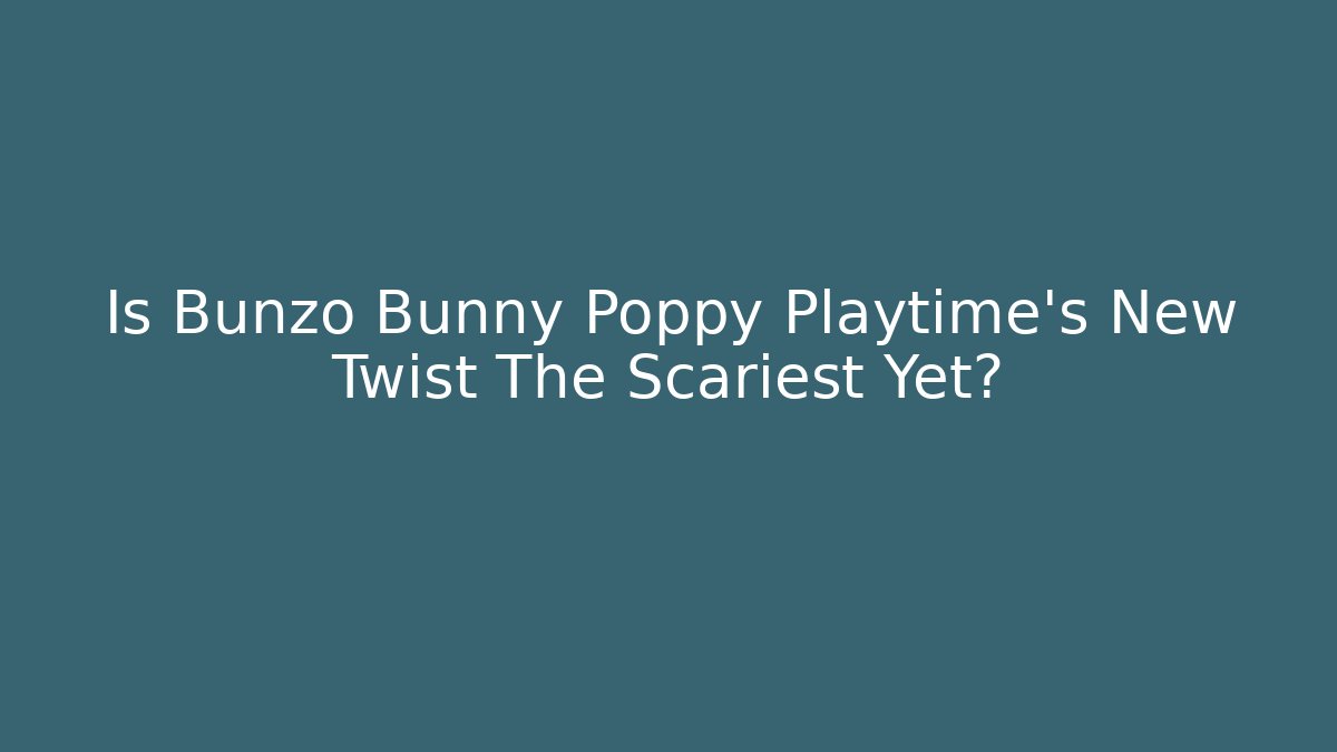 Is Bunzo Bunny Poppy Playtime's New Twist The Scariest Yet?