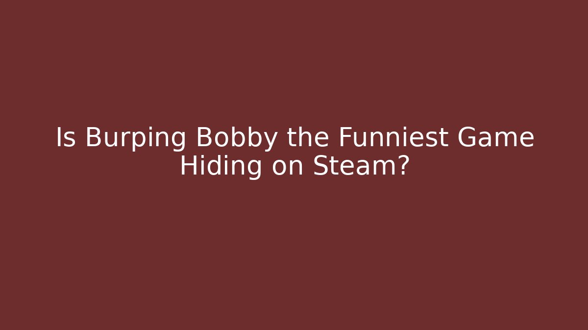 Is Burping Bobby the Funniest Game Hiding on Steam?