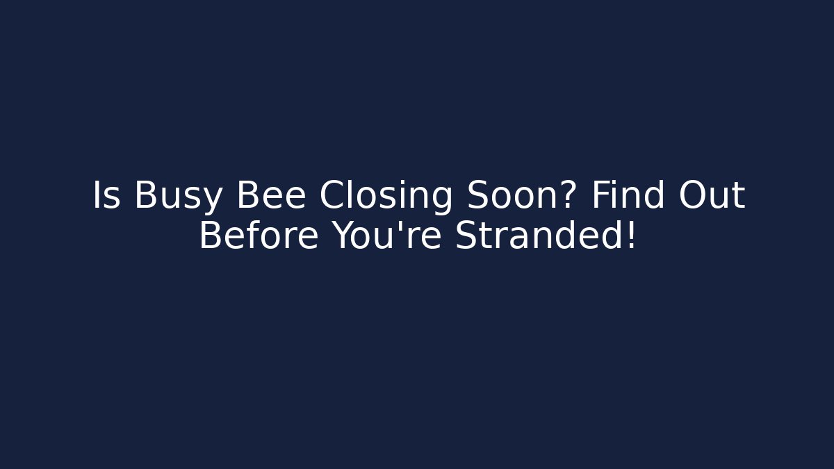 Is Busy Bee Closing Soon? Find Out Before You're Stranded! - Create More Assets