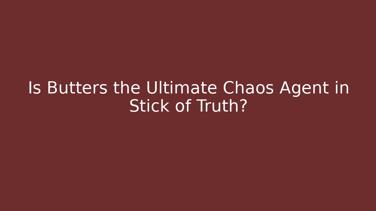 Is Butters the Ultimate Chaos Agent in Stick of Truth?
