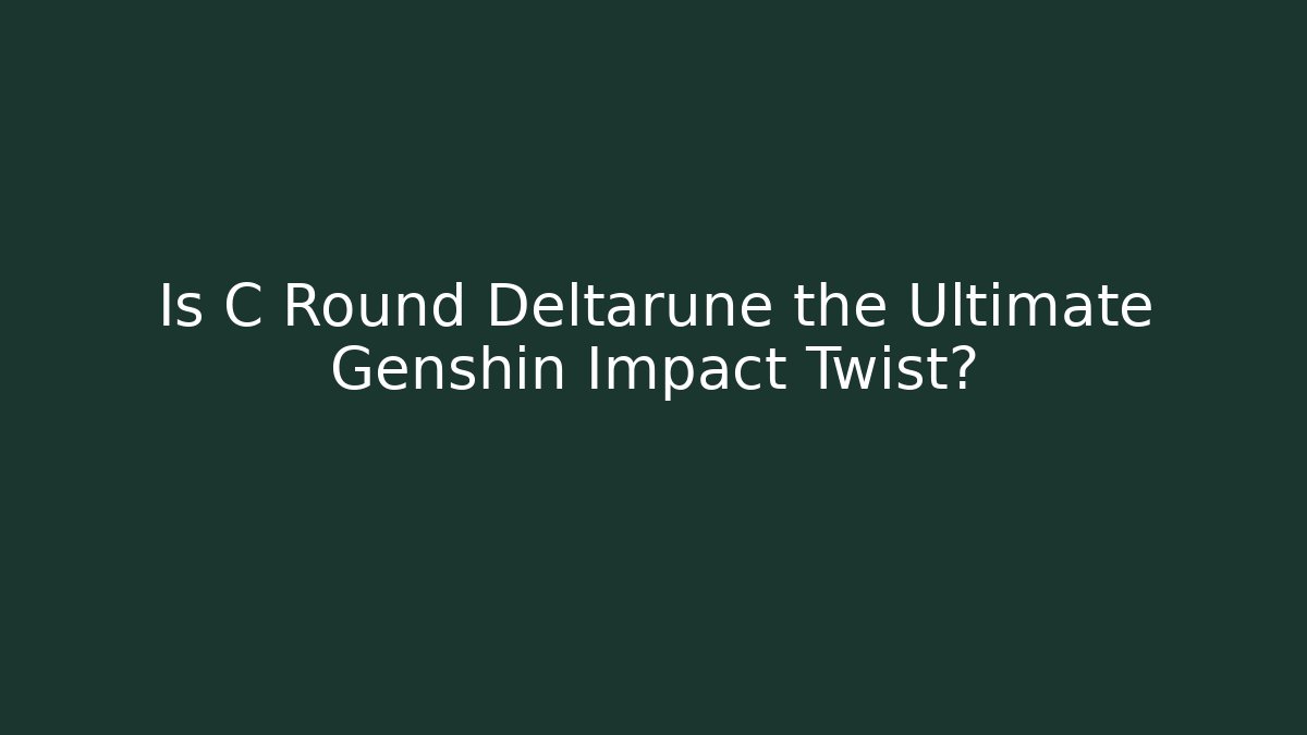 Is C Round Deltarune the Ultimate Genshin Impact Twist?