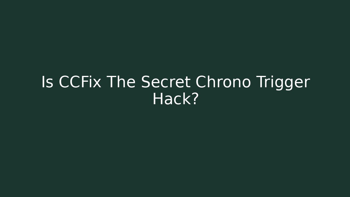 Is CCFix The Secret Chrono Trigger Hack?