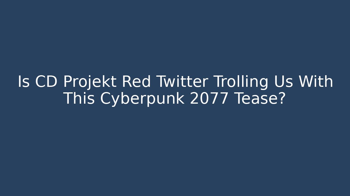 Is CD Projekt Red Twitter Trolling Us With This Cyberpunk 2077 Tease?