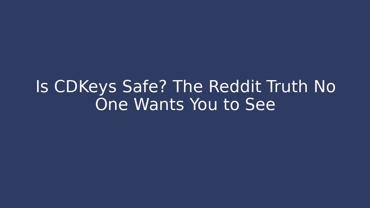 Is CDKeys Safe? The Reddit Truth No One Wants You to See