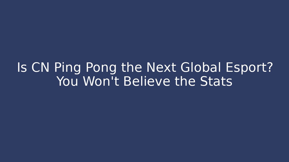 Is CN Ping Pong the Next Global Esport? You Won't Believe the Stats