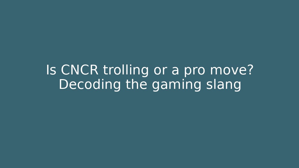 Is CNCR trolling or a pro move? Decoding the gaming slang - Create More Assets