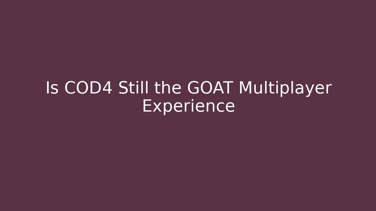 Is COD4 Still the GOAT Multiplayer Experience - Create More Assets