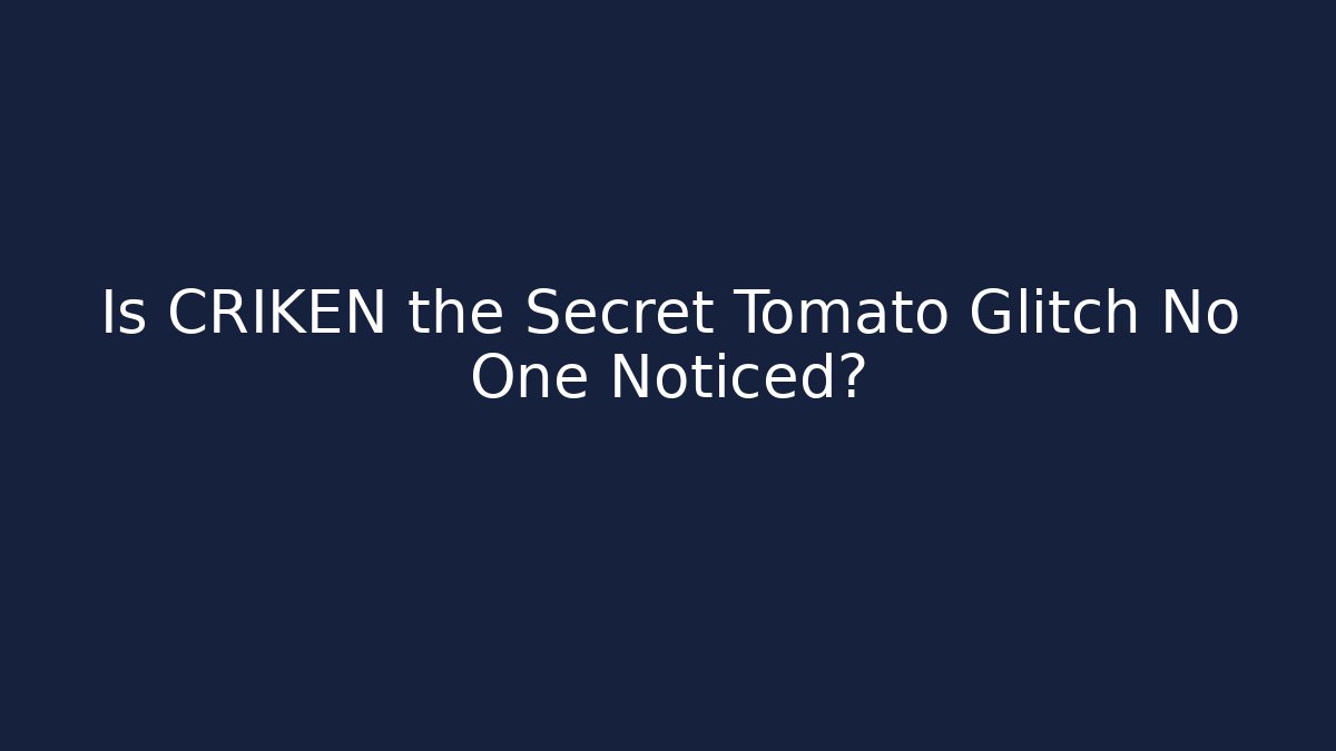 Is CRIKEN the Secret Tomato Glitch No One Noticed?