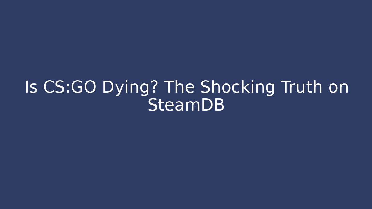 Is CS:GO Dying? The Shocking Truth on SteamDB - Create More Assets