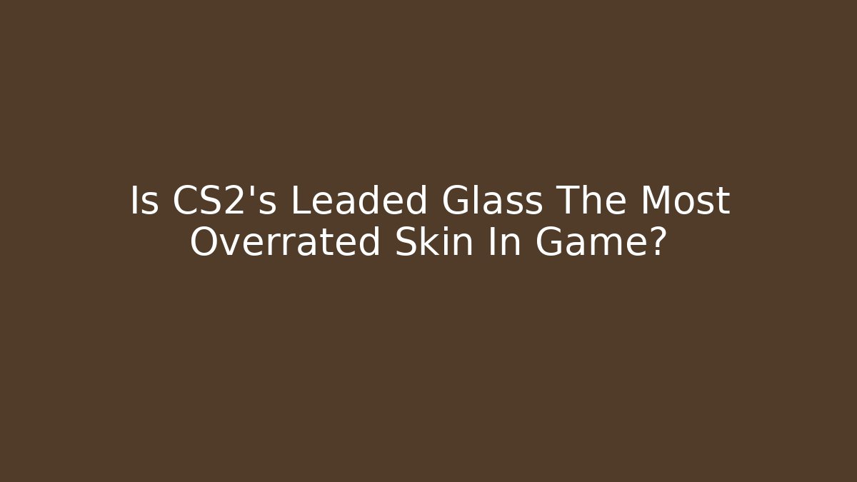 Is CS2's Leaded Glass The Most Overrated Skin In Game?