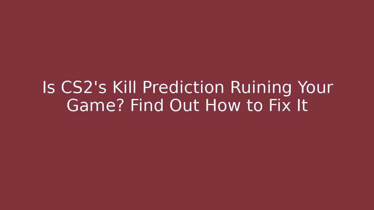 Is CS2’s Kill Prediction Ruining Your Game? Find Out How to Fix It