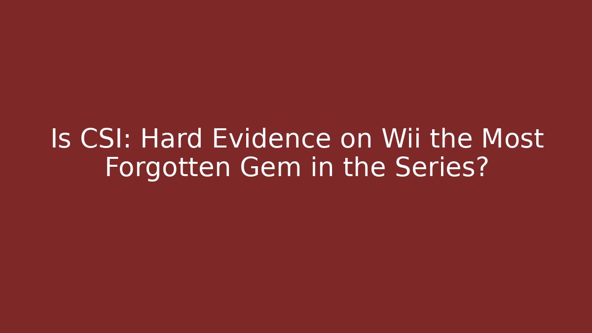 Is CSI: Hard Evidence on Wii the Most Forgotten Gem in the Series?