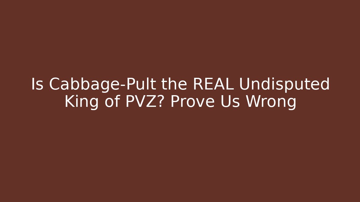Is Cabbage-Pult the REAL Undisputed King of PVZ? Prove Us Wrong
