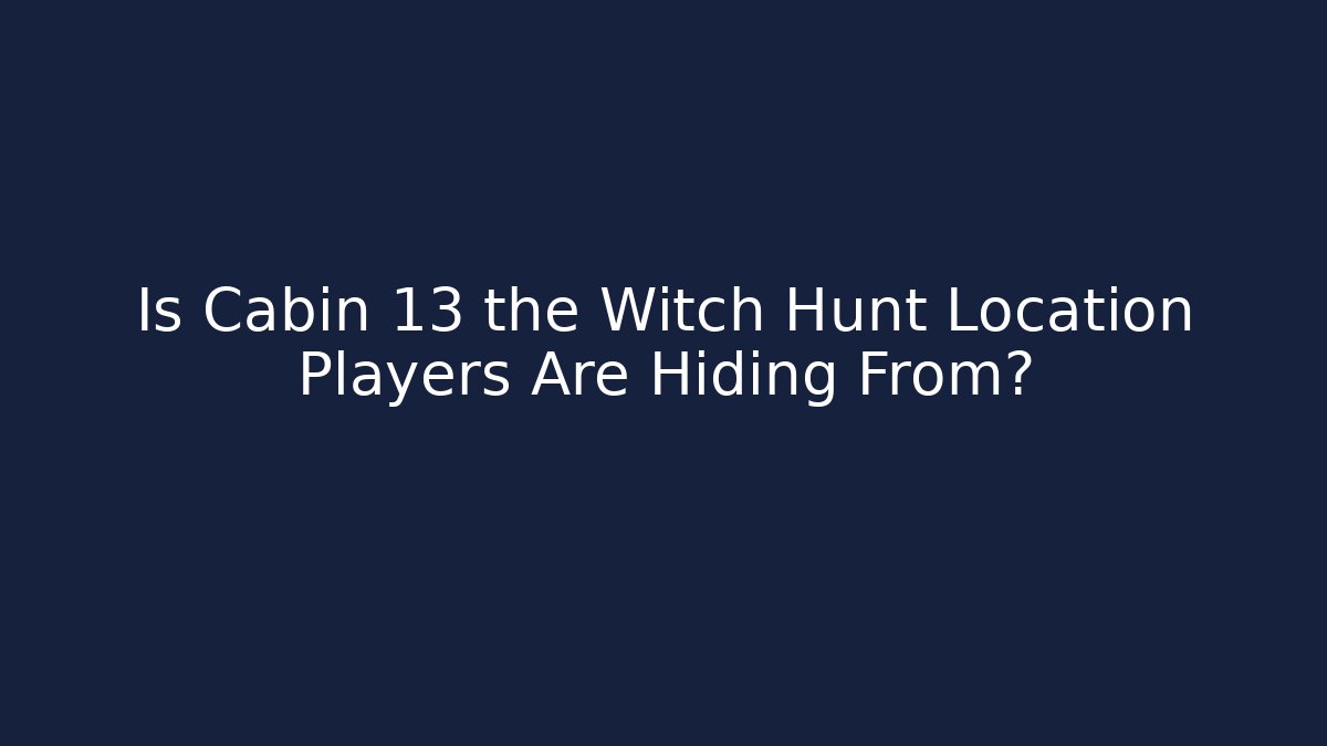 Is Cabin 13 the Witch Hunt Location Players Are Hiding From?