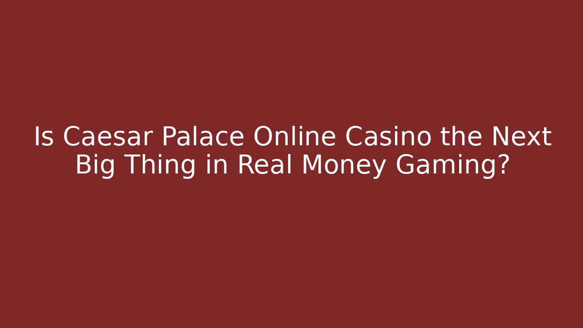 Is Caesar Palace Online Casino the Next Big Thing in Real Money Gaming?