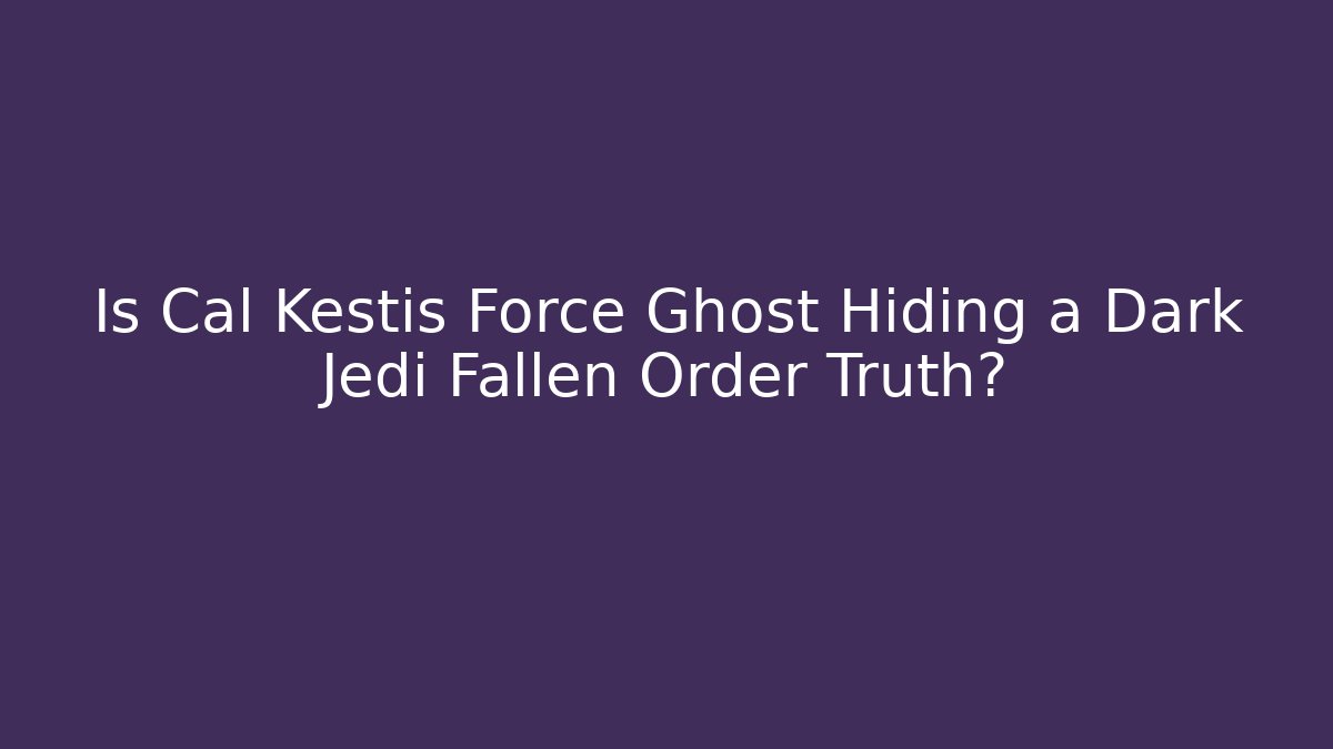 Is Cal Kestis Force Ghost Hiding a Dark Jedi Fallen Order Truth?