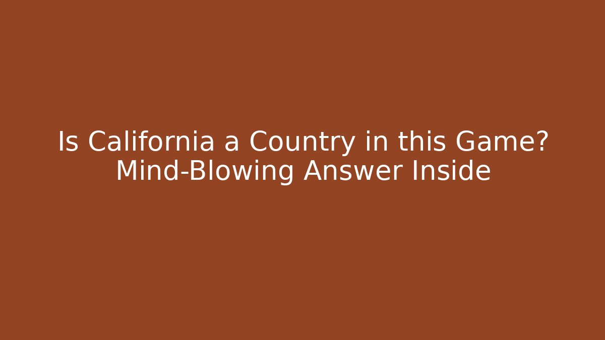 Is California a Country in this Game? Mind-Blowing Answer Inside