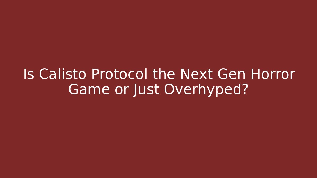 Is Calisto Protocol the Next Gen Horror Game or Just Overhyped?