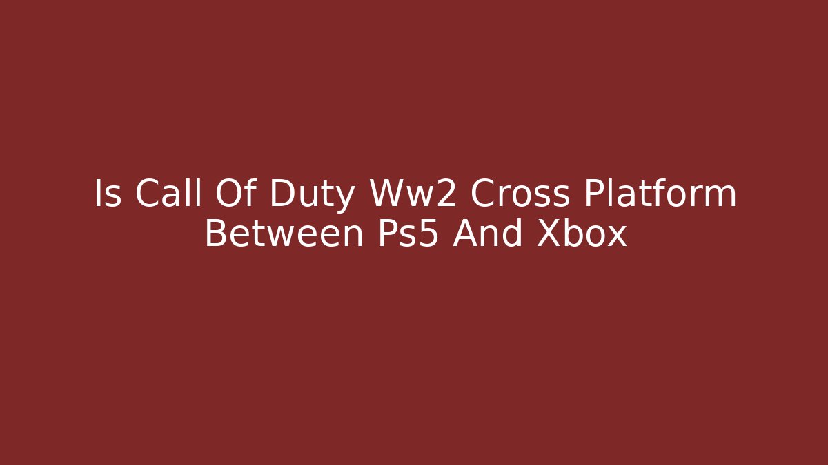 Is Call Of Duty Ww2 Cross Platform Between Ps5 And Xbox