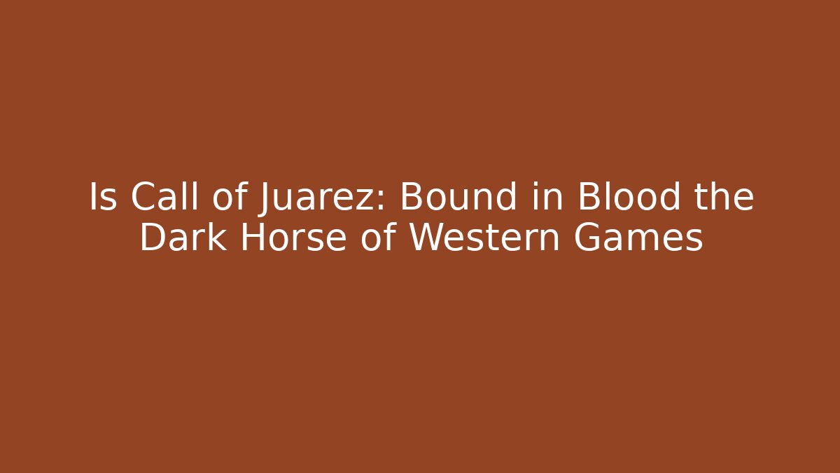 Is Call of Juarez: Bound in Blood the Dark Horse of Western Games