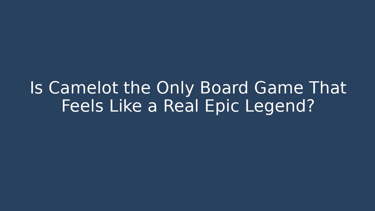 Is Camelot the Only Board Game That Feels Like a Real Epic Legend?