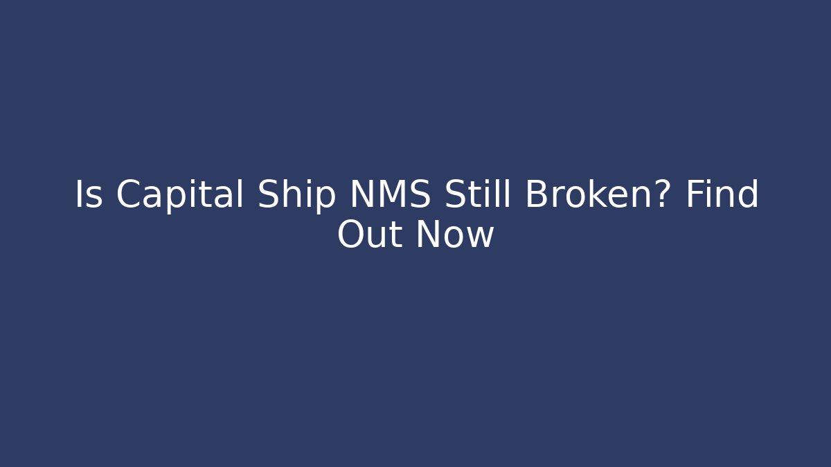 Is Capital Ship NMS Still Broken? Find Out Now