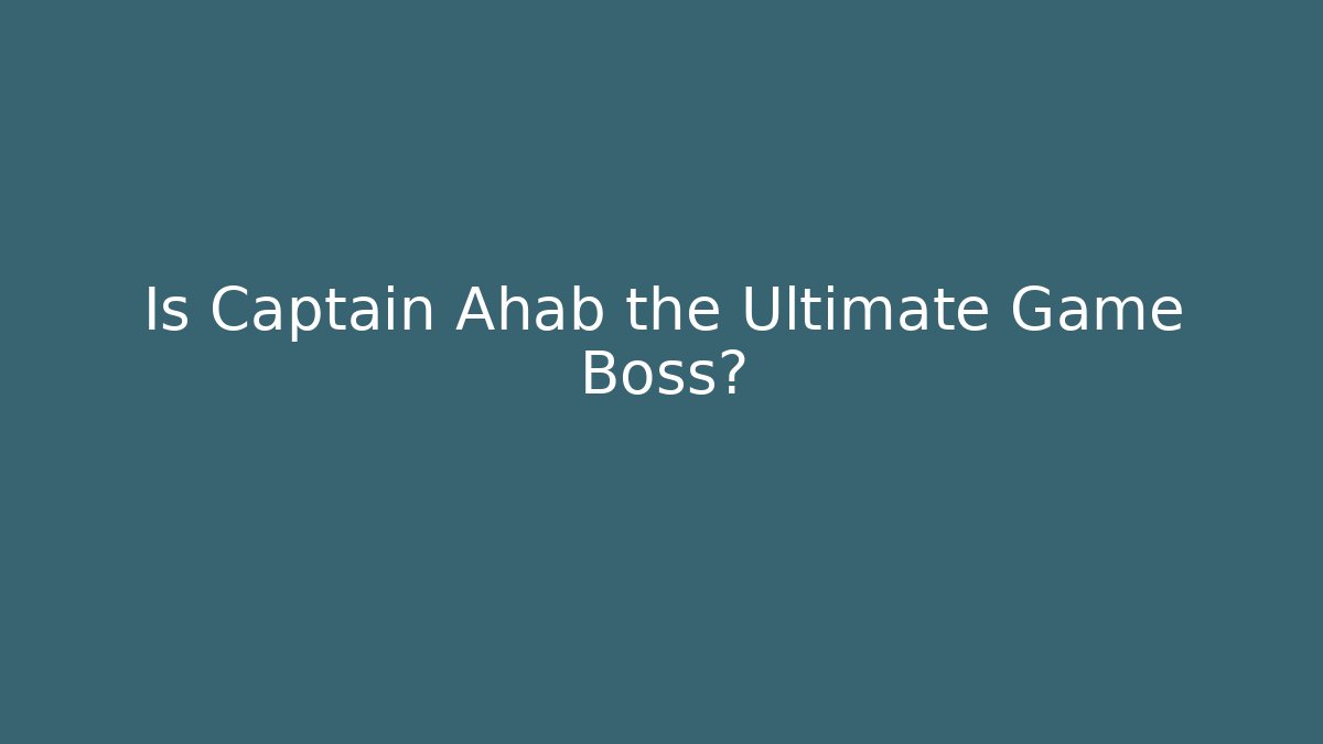 Is Captain Ahab the Ultimate Game Boss?