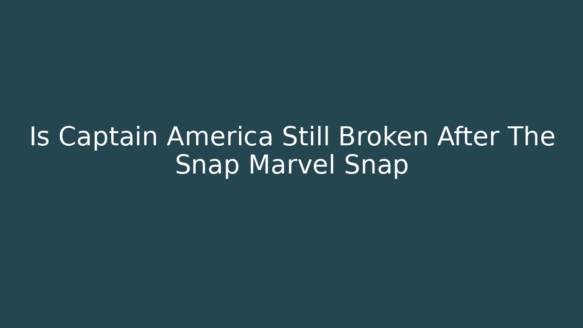 Is Captain America Still Broken After The Snap Marvel Snap
