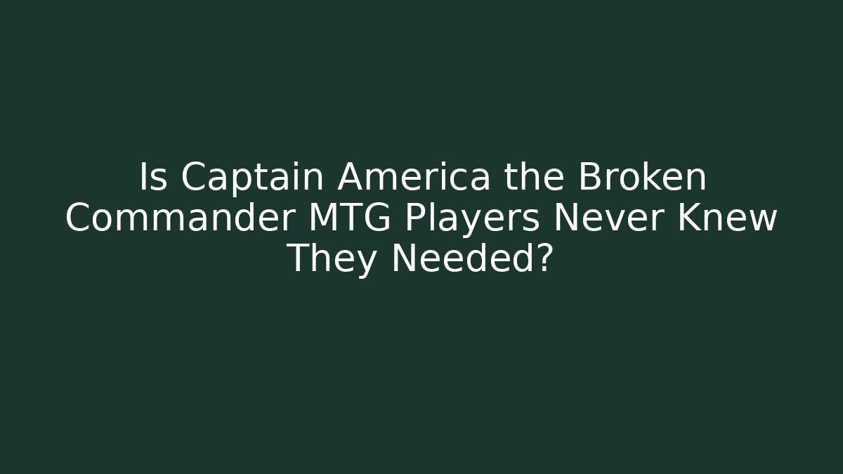 Is Captain America the Broken Commander MTG Players Never Knew They Needed?