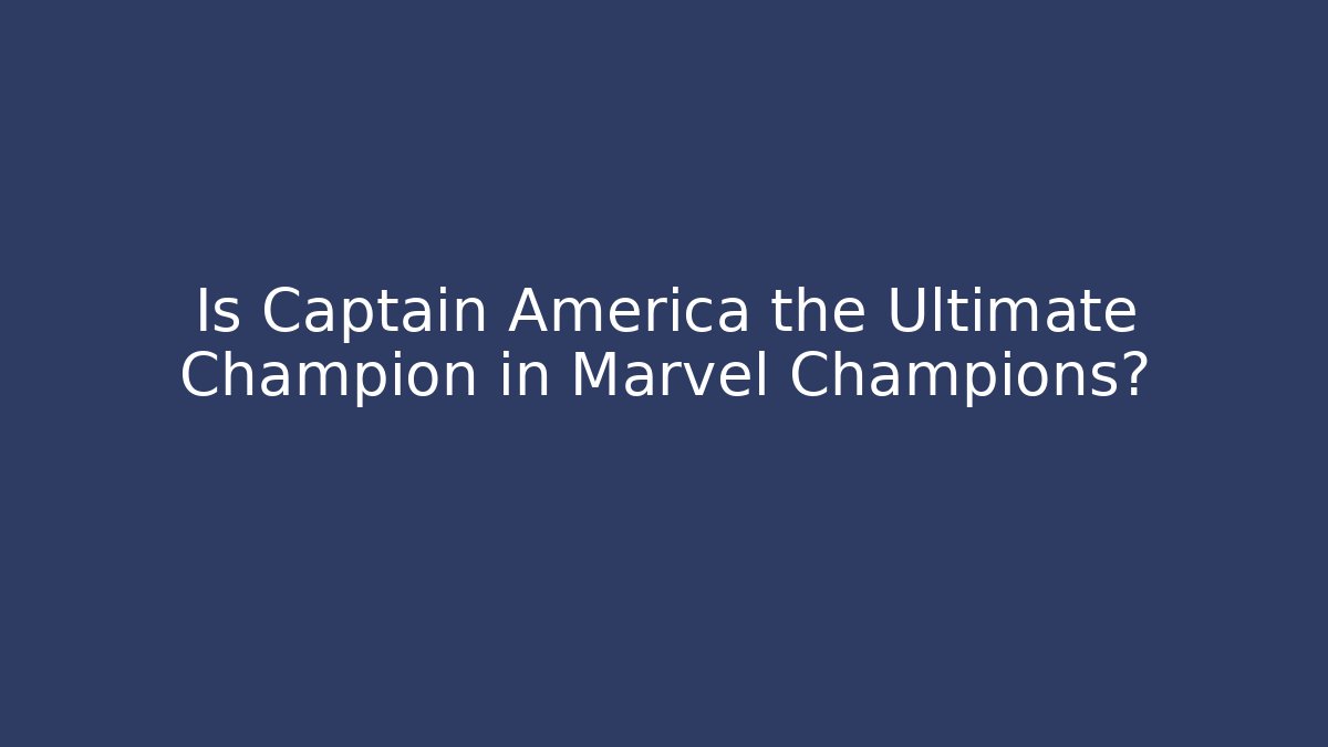 Is Captain America the Ultimate Champion in Marvel Champions?