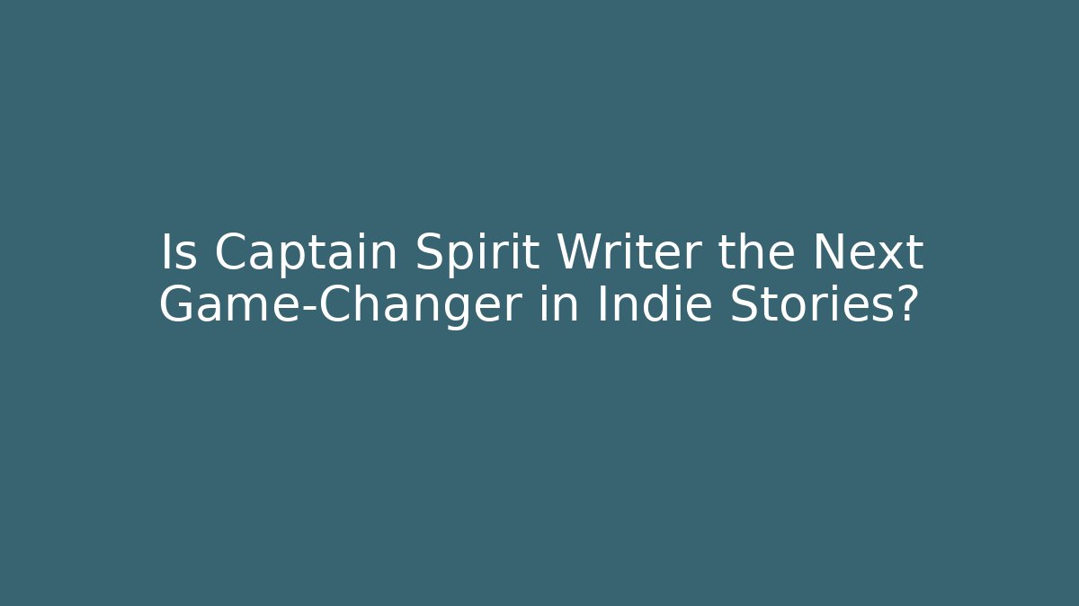 Is Captain Spirit Writer the Next Game-Changer in Indie Stories?