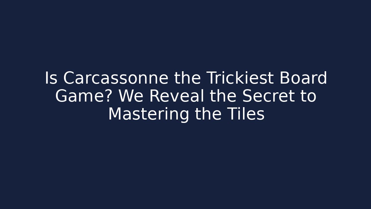 Is Carcassonne the Trickiest Board Game? We Reveal the Secret to Mastering the Tiles