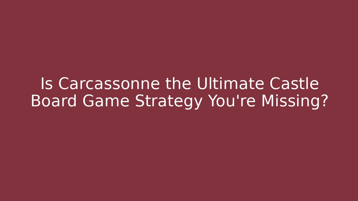 Is Carcassonne the Ultimate Castle Board Game Strategy You’re Missing?