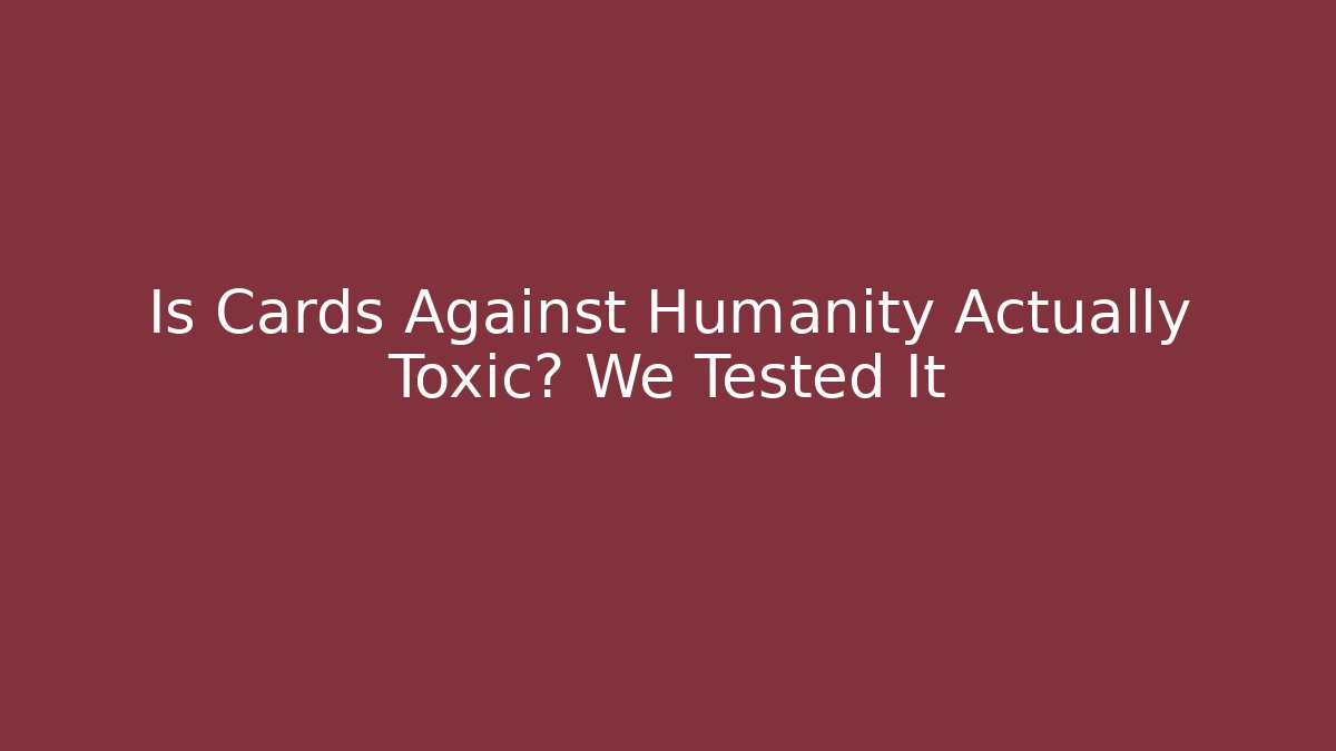 Is Cards Against Humanity Actually Toxic? We Tested It