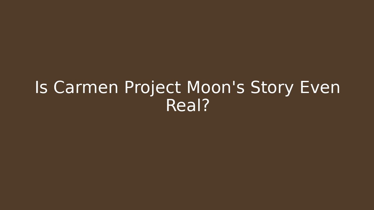 Is Carmen Project Moon's Story Even Real?