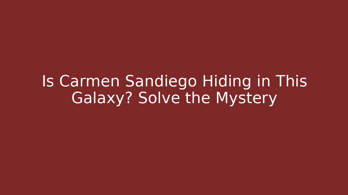 Is Carmen Sandiego Hiding in This Galaxy? Solve the Mystery