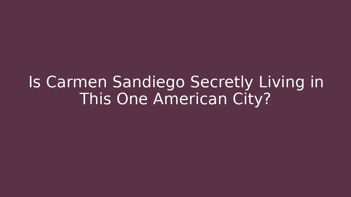 Is Carmen Sandiego Secretly Living in This One American City?