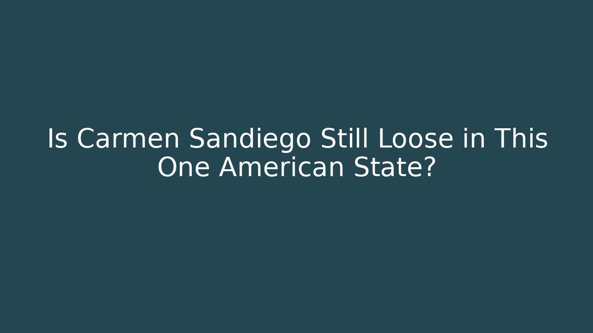 Is Carmen Sandiego Still Loose in This One American State?