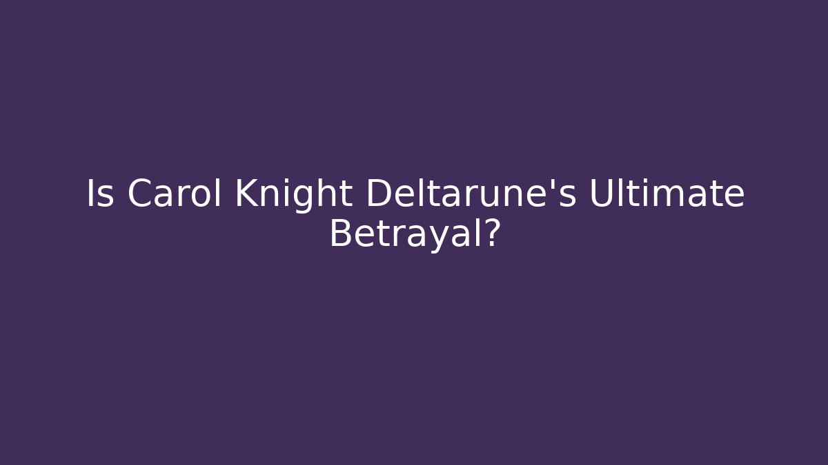 Is Carol Knight Deltarune's Ultimate Betrayal?