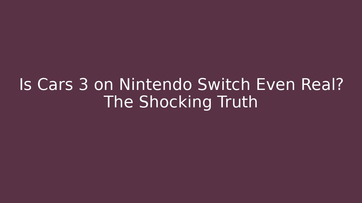 Is Cars 3 on Nintendo Switch Even Real? The Shocking Truth