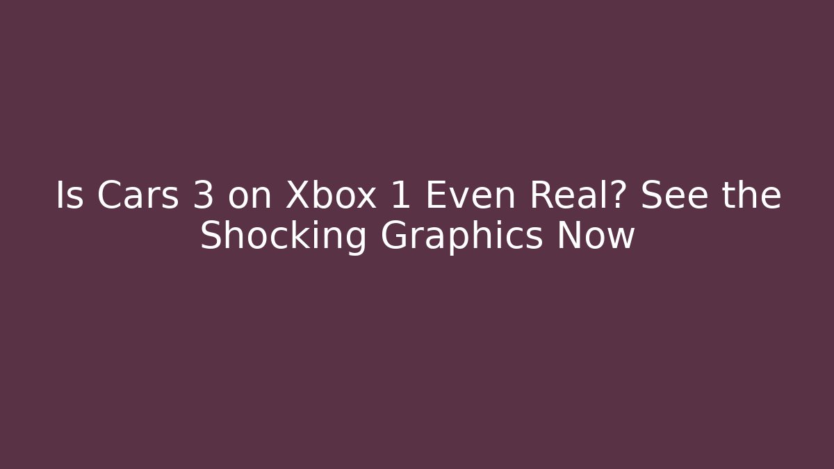 Is Cars 3 on Xbox 1 Even Real? See the Shocking Graphics Now
