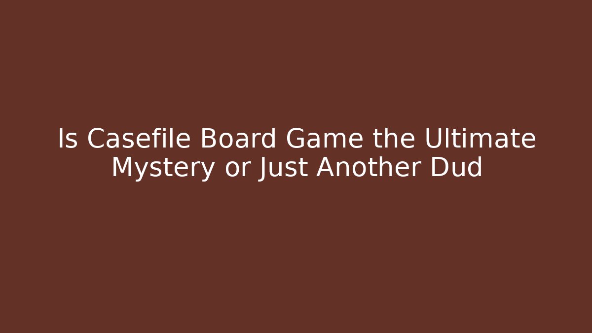 Is Casefile Board Game the Ultimate Mystery or Just Another Dud