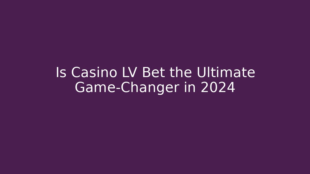Is Casino LV Bet the Ultimate Game-Changer in 2024