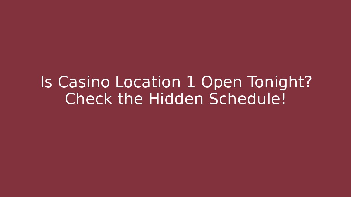 Is Casino Location 1 Open Tonight? Check the Hidden Schedule!