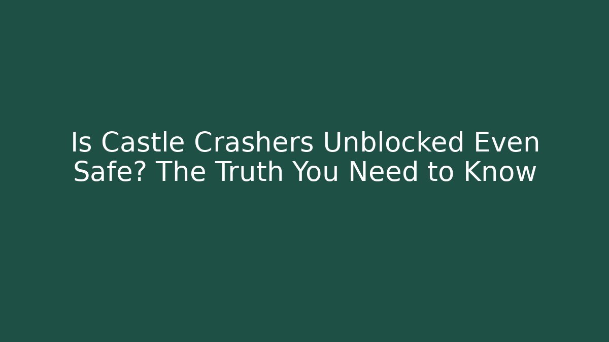 Is Castle Crashers Unblocked Even Safe? The Truth You Need to Know