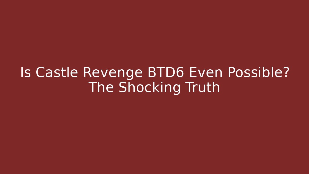 Is Castle Revenge BTD6 Even Possible? The Shocking Truth