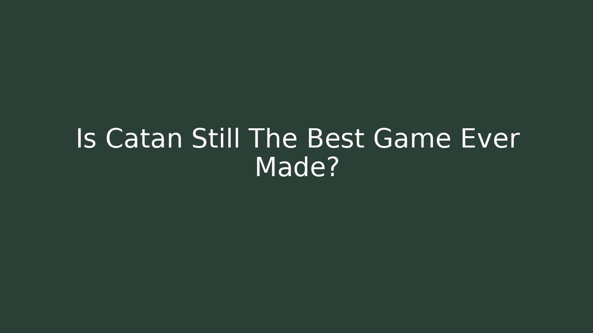 Is Catan Still The Best Game Ever Made?